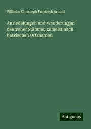 Cover von Ansiedelungen und wanderungen deutscher Stämme: zumeist nach hessischen Ortsnamen