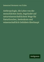 Cover von Anthropologie, die Lehre von der menschlichen Seele, begründet auf naturwissenschaftlichem Wege für Naturforscher, Seelenärzte und wissenschaftlich Gebildete überhaupt