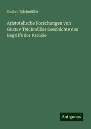 Cover von Aristotelische Forschungen von Gustav Teichmüller Geschichte des Begriffs der Parusie