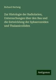 Cover von Zur Histologie der Radiolarien, Untersuchungen über den Bau und die Entwicklung der Sphaerozoiden und Thalassicolliden