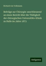 Cover von Beiträge zur Chirurgie: anschliessend an einen Bericht über die Thätigkeit der chirurgischen Universitäts-Klinik zu Halle im Jahre 1873