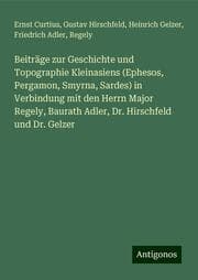 Cover von Beiträge zur Geschichte und Topographie Kleinasiens (Ephesos, Pergamon, Smyrna, Sardes) in Verbindung mit den Herrn Major Regely, Baurath Adler, Dr. Hirschfeld und Dr. Gelzer
