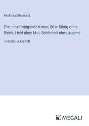 Cover von Die unheilbringende Krone; Oder König ohne Reich, Held ohne Mut, Schönheit ohne Jugend