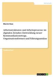 Cover von Arbeitsstrukturen und Arbeitsprozesse im digitalen Zeitalter. Entwicklung neuer Kommunikationswege, Organisationsformen und Führungsansätze