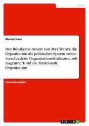 Cover von Der Bürokratie-Ansatz von Max Weber, die Organisation als politisches System sowie verschiedene Organisationsstrukturen mit Augenmerk auf die funktionale Organisation