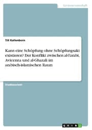 Cover von Kann eine Schöpfung ohne Schöpfungsakt existieren? Der Konflikt zwischen al-Farabi, Avicenna und al-Ghazali im arabisch-islamischen Raum