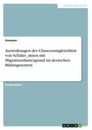 Cover von Auswirkungen der Chancenungleichheit von Schüler_innen mit Migrationshintergrund im deutschen Bildungssystem