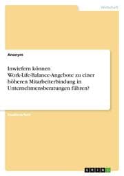 Cover von Inwiefern können Work-Life-Balance-Angebote zu einer höheren Mitarbeiterbindung in Unternehmensberatungen führen?