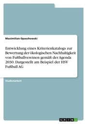 Cover von Entwicklung eines Kriterienkatalogs zur Bewertung der ökologischen Nachhaltigkeit von Fußballvereinen gemäß der Agenda 2030. Dargestellt am Beispiel der HSV Fußball AG