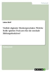 Cover von Vielfalt digitaler Medienprodukte. Welche Rolle spielen Podcasts für die mediale Bildungsfunktion?