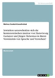 Cover von Inwiefern unterscheiden sich die hermeneutischen Ansätze von Hans-Georg Gadamer und Jürgen Habermas in ihrem Verständnis von Sprache und Verstehen?