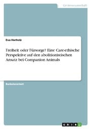 Cover von Freiheit oder Fürsorge? Eine Care-ethische Perspektive auf den abolitionistischen Ansatz bei Companion Animals