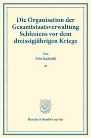 Cover von Die Organisation der Gesamtstaatsverwaltung Schlesiens vor dem dreissigjährigen Kriege.