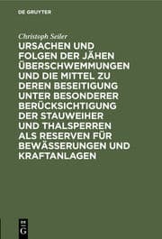 Cover von Ursachen und Folgen der jähen Überschwemmungen und die Mittel zu deren Beseitigung unter besonderer Berücksichtigung der Stauweiher und Thalsperren als Reserven für Bewässerungen und Kraftanlagen
