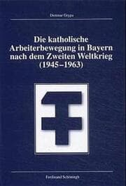 Cover von Die katholische Arbeiterbewegung in Bayern nach dem Zweiten Weltkrieg (1945-1963)