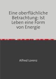 Cover von Eine oberflächliche Betrachtung: Ist Leben eine Form von Energie
