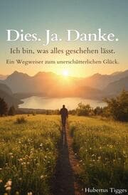 Cover von Dies. Ja. Danke. Ich bin, was alles geschehen lässt. - Ein Wegweiser zum unerschütterlichen Glück.
