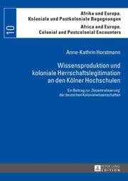 Cover von Wissensproduktion und koloniale Herrschaftslegitimation an den Kölner Hochschulen