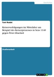 Cover von Ketzerverfolgungen im Mittelalter am Beispiel des Ketzerprozesses in Sens 1140 gegen Peter Abaelard