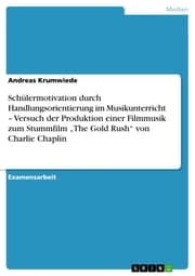 Cover von Schülermotivation durch Handlungsorientierung im Musikunterricht - Versuch der Produktion einer Filmmusik zum Stummfilm 'The Gold Rush' von Charlie Chaplin