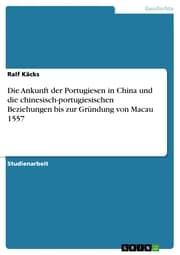 Cover von Die Ankunft der Portugiesen in China und die chinesisch-portugiesischen Beziehungen bis zur Gründung von Macau 1557