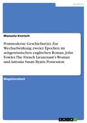 Cover von Postmoderne Geschichte(n): Zur Wechselwirkung zweier Epochen im zeitgenössischen englischen Roman, John Fowles The French Lieutenant's Woman und Antonia Susan Byatts Possession