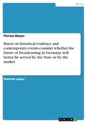 Cover von Based on historical evidence and contemporary events consider whether the future of broadcasting in Germany will better be served by the State or by the market