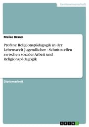 Cover von Profane Religionspädagogik in der Lebenswelt Jugendlicher - Schnittstellen zwischen sozialer Arbeit und Religionspädagogik