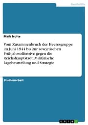 Cover von Vom Zusammenbruch der Heeresgruppe im Juni 1944 bis zur sowjetischen Frühjahrsoffensive gegen die Reichshauptstadt. Militärische Lagebeurteilung und Strategie