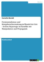 Cover von Fotojournalismus und Kriegsberichterstattung im Wandel der Zeit - Seriöse Reportage im Konflikt mit Manipulation und Propaganda