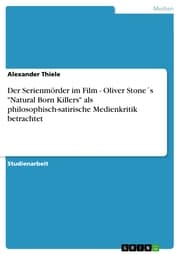 Cover von Der Serienmörder im Film - Oliver Stone's 'Natural Born Killers' als philosophisch-satirische Medienkritik betrachtet