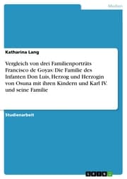 Cover von Vergleich von drei Familienporträts Francisco de Goyas: Die Familie des Infanten Don Luis, Herzog und Herzogin von Osuna mit ihren Kindern und Karl IV. und seine Familie