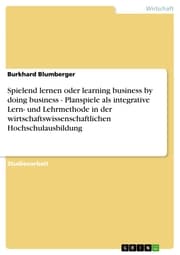 Cover von Spielend lernen oder learning business by doing business - Planspiele als integrative Lern- und Lehrmethode in der wirtschaftswissenschaftlichen Hochschulausbildung