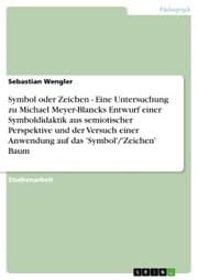 Cover von Symbol oder Zeichen - Eine Untersuchung zu Michael Meyer-Blancks Entwurf einer Symboldidaktik aus semiotischer Perspektive und der Versuch einer Anwendung auf das 'Symbol'/'Zeichen' Baum