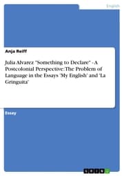 Cover von Julia Alvarez 'Something to Declare' - A Postcolonial Perspective: The Problem of Language in the Essays 'My English' and 'La Gringuita'