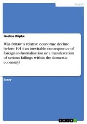 Cover von Was Britain's relative economic decline before 1914 an inevitable consequence of foreign industrialisation or a manifestation of serious failings within the domestic economy?