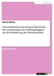 Cover von Vom natürlichen zum urbanen Ökosystem: Die Auswirkungen der Siedlungstätigkeit auf die Veränderung des Naturhaushalts