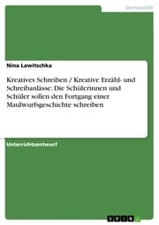 Cover von Kreatives Schreiben / Kreative Erzähl- und Schreibanlässe: Die Schülerinnen und Schüler sollen den Fortgang einer Maulwurfsgeschichte schreiben