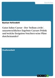 Cover von Gaius Iulius Caesar - Der 'bellum civile', unausweichliches Ergebnis Caesars Politik und welche Ereignisse brachten seine Pläne durcheinander?