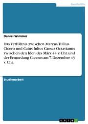 Cover von Das Verhältnis zwischen Marcus Tullius Cicero und Caius Iulius Caesar Octavianus zwischen den Iden des März 44 v. Chr. und der Ermordung Ciceros am 7.Dezember 43 v. Chr.