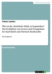 Cover von Wie ist die christliche Ethik zu begründen? Das Verhältnis von Gesetz und Evangelium bei Karl Barth und Dietrich Bonhoeffer