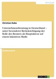 Cover von Unternehmensberatung in Deutschland - unter besonderer Berücksichtigung der Rolle des Beraters als Hauptakteur auf einem lukrativen Markt