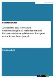 Cover von Architektur und Herrschaft - Untersuchungen zu Parlamenten und Parlamentarismus in Wien und Budapest unter Kaiser Franz Joseph