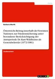 Cover von Österreichs Beitrag innerhalb der Vereinten Nationen zur Friedenssicherung unter besonderer Berücksichtigung der Amtsperiode Dr.Kurt Waldheims als Generalsekretär (1972-1981)