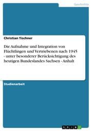 Cover von Die Aufnahme und Integration von Flüchtlingen und Vertriebenen nach 1945 - unter besonderer Berücksichtigung des heutigen Bundeslandes Sachsen-Anhalt