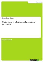 Cover von Rhetorische - evaluative und persuasive - Sprechakte