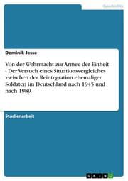 Cover von Von der Wehrmacht zur Armee der Einheit - Der Versuch eines Situationsvergleiches zwischen der Reintegration ehemaliger Soldaten im Deutschland nach 1945 und nach 1989