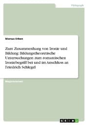 Cover von Zum Zusammenhang von Ironie und Bildung: Bildungstheoretische Untersuchungen zum romantischen Ironiebegriff bei und im Anschluss an Friedrich Schlegel