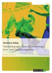 Cover von Tanz als Erfahrungs-, Lern- und Gestaltungsraum - gundlegende erlebnispädagogische Möglichkeiten unter Berücksichtigung der elementaren Bildungsinhalte in der Tanzpädagogik