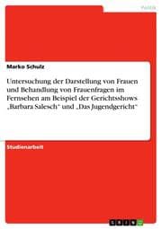Cover von Untersuchung der Darstellung von Frauen und Behandlung von Frauenfragen im Fernsehen am Beispiel der Gerichtsshows Barbara Salesch und Das Jugendgericht